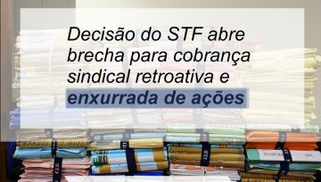 Decisão do STF abre brecha para cobrança sindical retroativa e enxurrada de ações