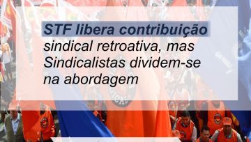 STF libera contribuição sindical retroativa, mas Sindicalistas dividem-se na abordagem